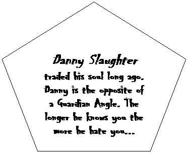 Regular Pentagon: Danny Slaughter traded his soul long ago. Danny is the opposite of a Guardian Angle. The longer he knows you the more he hate you...
